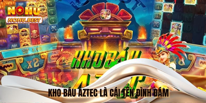 Kho báu Aztec là cái tên đình đám